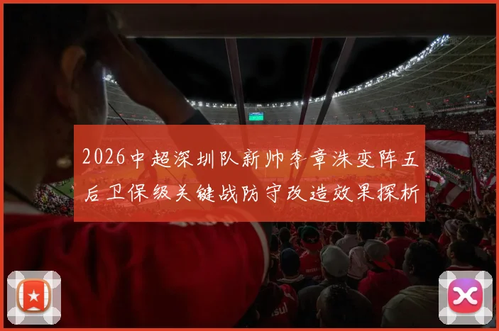 2026中超深圳队新帅李章洙变阵五后卫保级关键战防守改造效果探析