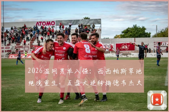 2026温网男单八强：西西帕斯草地绝境重生，五盘大逆转梅德韦杰夫战术复盘