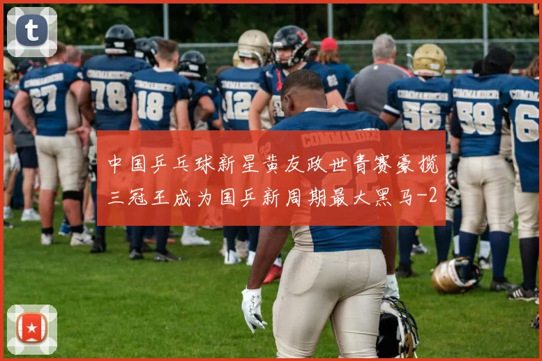 中国乒乓球新星黄友政世青赛豪揽三冠王成为国乒新周期最大黑马