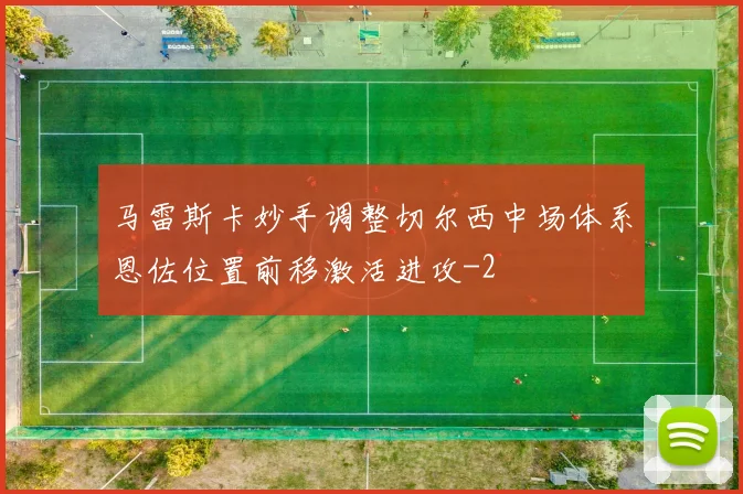 马雷斯卡妙手调整切尔西中场体系恩佐位置前移激活进攻