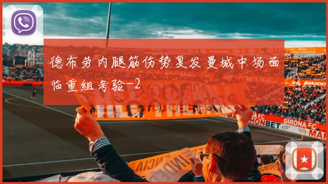 德布劳内腿筋伤势复发曼城中场面临重组考验