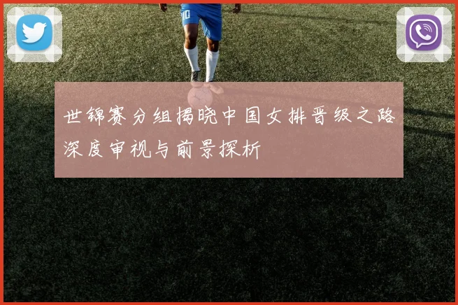 世锦赛分组揭晓中国女排晋级之路深度审视与前景探析