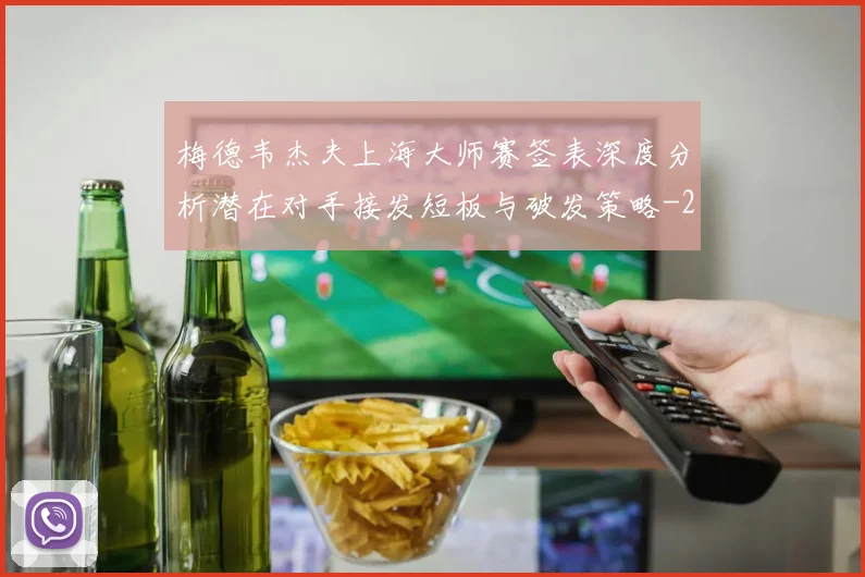 梅德韦杰夫上海大师赛签表深度分析潜在对手接发短板与破发策略